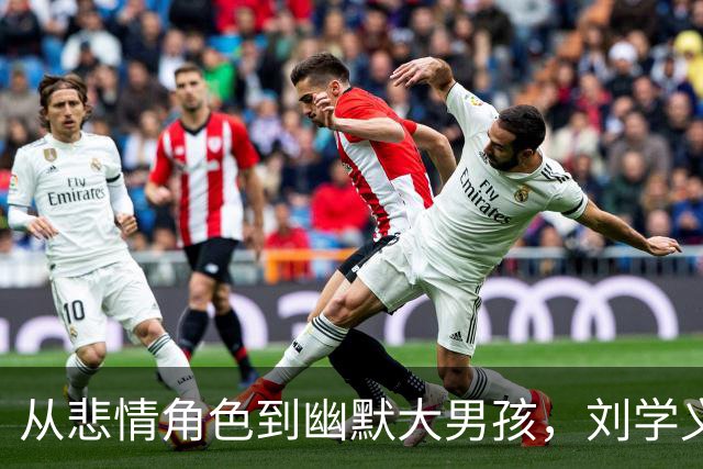从悲情角色到幽默大男孩，刘学义的逆袭之路