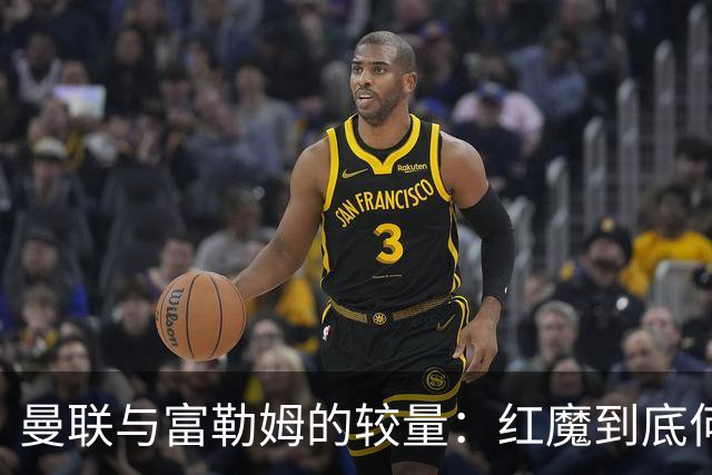 曼联与富勒姆的较量：红魔到底何时才能霸气回归？