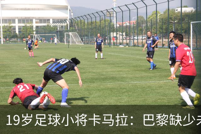 19岁足球小将卡马拉：巴黎缺少未来，我决定跳出“鱼缸