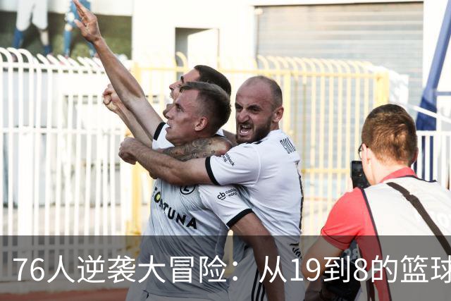 76人逆袭大冒险：从19到8的篮球魔法